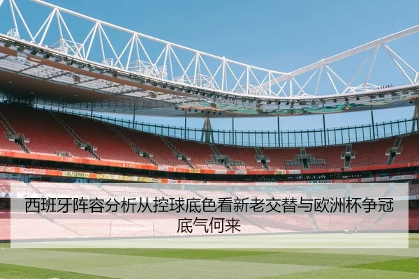西班牙阵容分析从控球底色看新老交替与欧洲杯争冠底气何来